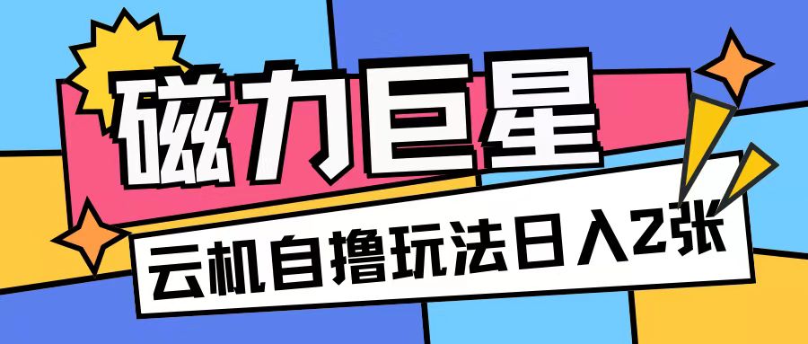 磁力巨星，无脑撸收益玩法无需手机云机操作可矩阵放大单日收入200+【揭秘】 - 网赚资源网-网赚资源网