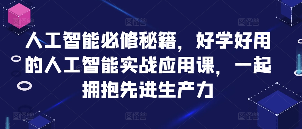 人工智能必修秘籍，好学好用的人工智能实战应用课，一起拥抱先进生产力 - 网赚资源网-网赚资源网