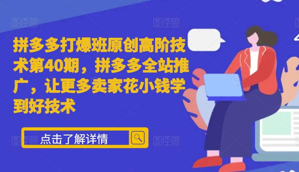 拼多多打爆班原创高阶技术第40期，拼多多全站推广，让更多卖家花小钱学到好技术 - 网赚资源网-网赚资源网