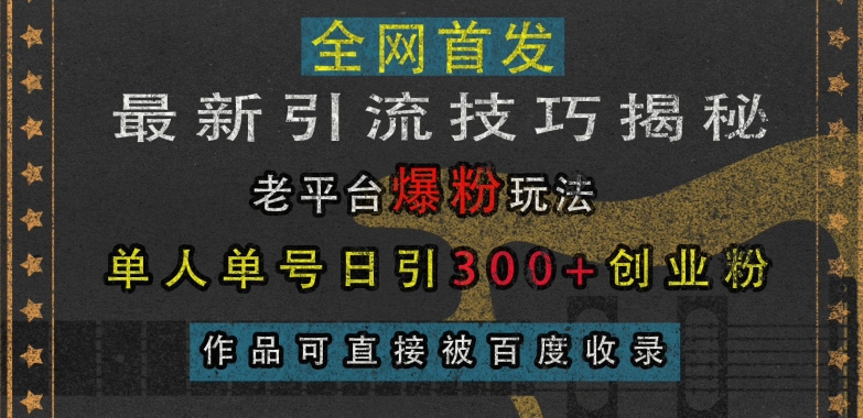 最新引流技巧揭秘，老平台爆粉玩法，单人单号日引300+创业粉，作品可直接被百度收录 - 网赚资源网-网赚资源网