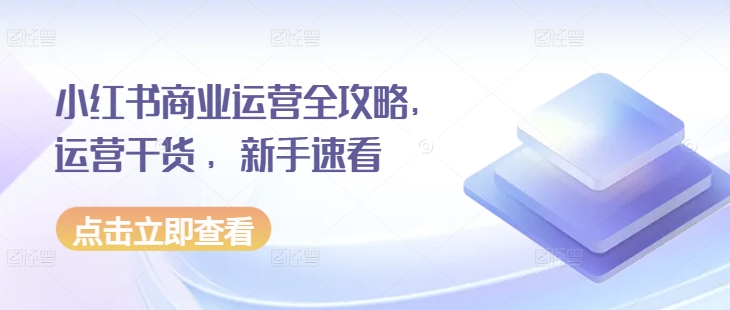 小红书商业运营全攻略，运营干货 ，新手速看 - 网赚资源网-网赚资源网