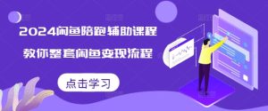 2024闲鱼陪跑辅助课程，教你整套闲鱼变现流程-网赚资源网