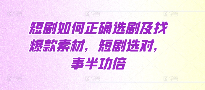 短剧如何正确选剧及找爆款素材，短剧选对，事半功倍 - 网赚资源网-网赚资源网