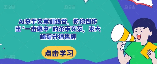 AI杀手文案训练营，教你创作出“一击必中”的杀手文案，来大幅提升销售额 - 网赚资源网-网赚资源网