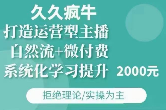 久久疯牛·自然流+微付费(12月23更新)打造运营型主播，包11月+12月 - 网赚资源网-网赚资源网