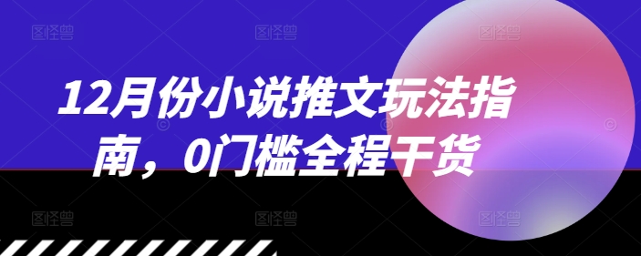 12月份小说推文玩法指南，0门槛全程干货 - 网赚资源网-网赚资源网