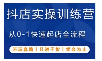 抖音小店实操训练营，从0-1快速起店全流程，不玩套路，只讲干货，学会为止 - 网赚资源网-网赚资源网