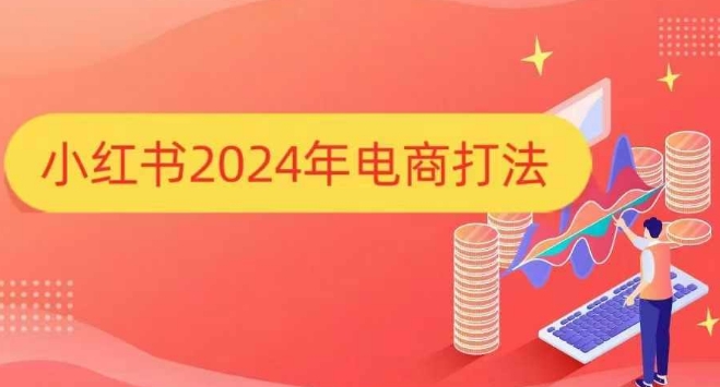 小红书2024年电商打法，手把手教你如何打爆小红书店铺 - 网赚资源网-网赚资源网