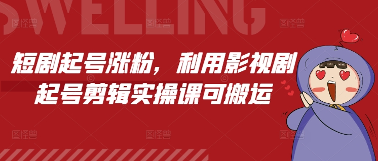 短剧起号涨粉，利用影视剧起号剪辑实操课可搬运 - 网赚资源网-网赚资源网