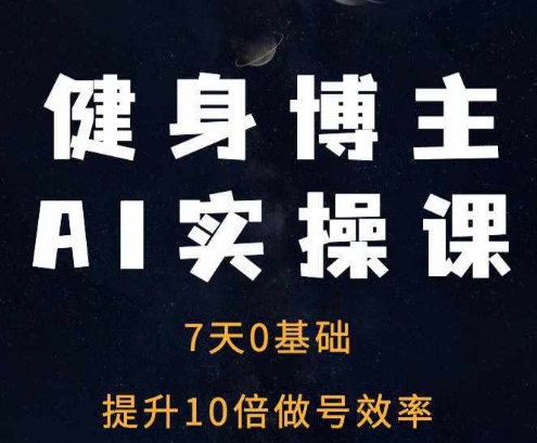 健身博主AI实操课——7天从0到1提升10倍做号效率 - 网赚资源网-网赚资源网