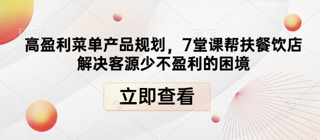 高盈利菜单产品规划，7堂课帮扶餐饮店解决客源少不盈利的困境 - 网赚资源网-网赚资源网