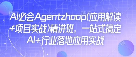 Ai必会Agent(应用解读+项目实战)精讲班，一站式搞定AI+行业落地应用实战 - 网赚资源网-网赚资源网