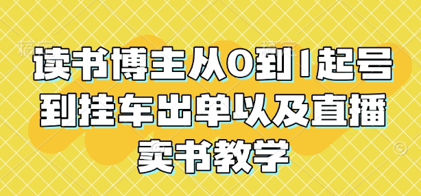 读书博主从0到1起号到挂车出单以及直播卖书教学 - 网赚资源网-网赚资源网