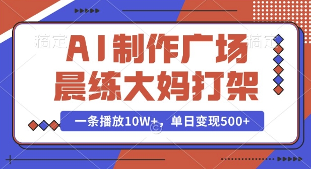 AI制作广场晨练大妈打架，一条播放10W+，单日变现多张【揭秘】 - 网赚资源网-网赚资源网