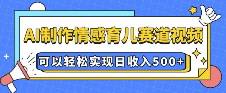 AI 制作情感育儿赛道视频，可以轻松实现日收入5张【揭秘】 - 网赚资源网-网赚资源网