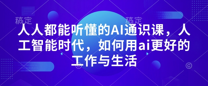 人人都能听懂的AI通识课，人工智能时代，如何用ai更好的工作与生活 - 网赚资源网-网赚资源网