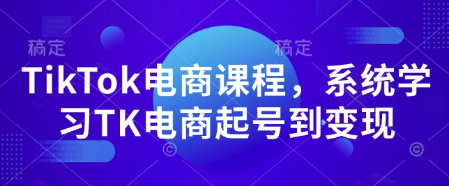 TikTok电商课程，​系统学习TK电商起号到变现 - 网赚资源网-网赚资源网