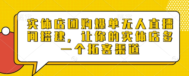 实体店团购爆单无人直播间搭建，让你的实体店多一个拓客渠道 - 网赚资源网-网赚资源网