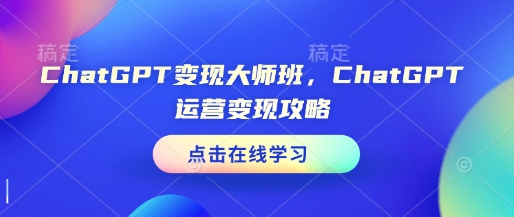 ChatGPT变现大师班，ChatGPT运营变现攻略 - 网赚资源网-网赚资源网