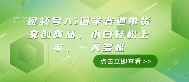 视频号Ai国学赛道带货文创商品，小白轻松上手，一天多张 - 网赚资源网-网赚资源网