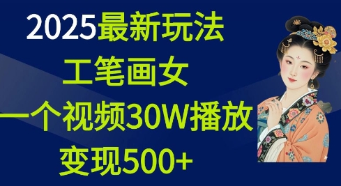 2025最新玩法，工笔画美女，一个视频30万播放变现500+ - 网赚资源网-网赚资源网