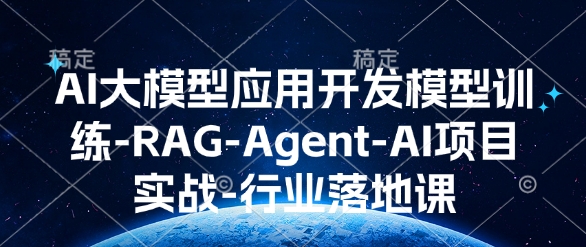 AI大模型应用开发​模型训练-RAG-Agent-AI项目实战-行业落地课 - 网赚资源网-网赚资源网