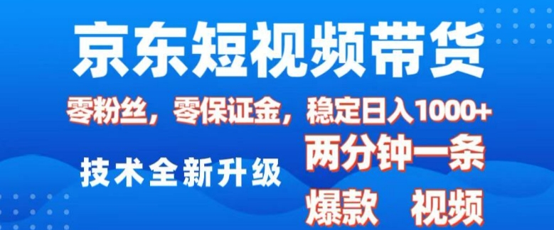 京东短视频带货，2025火爆项目，0粉丝，0保证金，操作简单，2分钟一条原创视频，日入1k【揭秘】 - 网赚资源网-网赚资源网