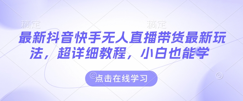 最新抖音快手无人直播带货玩法，超详细教程，小白也能学 - 网赚资源网-网赚资源网