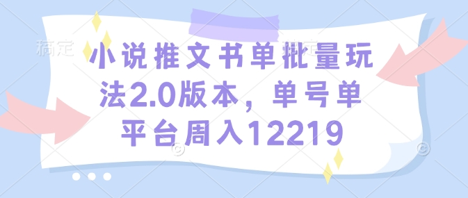 小说推文书单批量玩法2.0版本，单号单平台周入12219 - 网赚资源网-网赚资源网