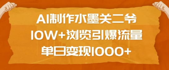 AI制作水墨关二爷，10W+浏览引爆流量，单日变现1k - 网赚资源网-网赚资源网