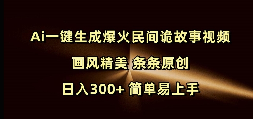 Ai一键生成爆火民间诡故事视频 画风精美 条条原创 日入300+ 简单易上手 - 网赚资源网-网赚资源网