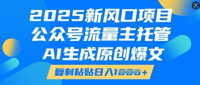 2025新风口项目，公众号流量主托管，AI生成原创爆文，复制粘贴日入多张 - 网赚资源网-网赚资源网