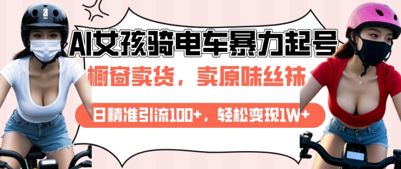 AI起号美女骑电车视频，日精准引流100+，轻松变现1W+ - 网赚资源网-网赚资源网