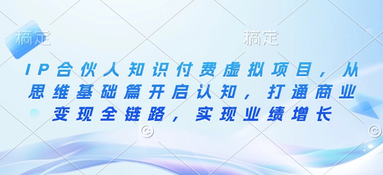 IP合伙人知识付费虚拟项目，从思维基础篇开启认知，打通商业变现全链路，实现业绩增长 - 网赚资源网-网赚资源网