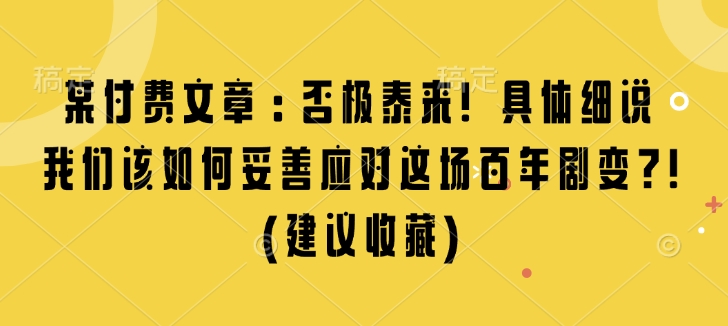 某付费文章：否极泰来! 具体细说 我们该如何妥善应对这场百年剧变!(建议收藏) - 网赚资源网-网赚资源网