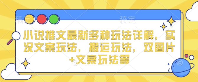 小说推文最新多种玩法详解，实况文案玩法，搬运玩法，双图片+文案玩法等 - 网赚资源网-网赚资源网