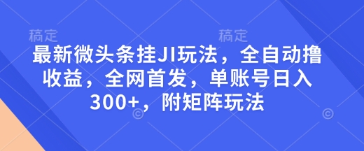 最新微头条挂JI玩法，全自动撸收益，全网首发，单账号日入300+，附矩阵玩法【揭秘】 - 网赚资源网-网赚资源网