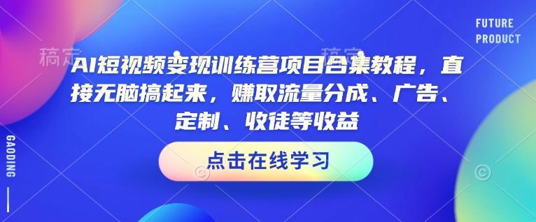 AI短视频变现训练营项目合集教程，直接无脑搞起来，赚取流量分成、广告、定制、收徒等收益 - 网赚资源网-网赚资源网