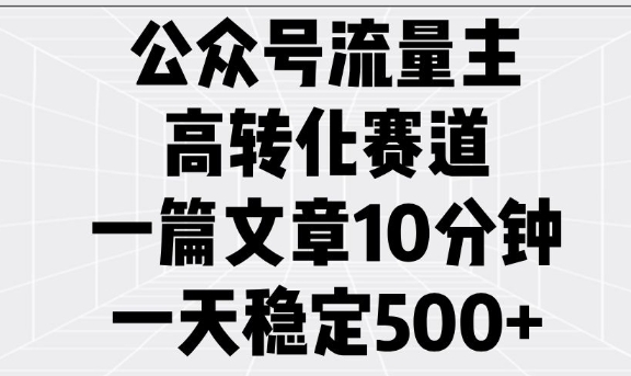 公众号流量主高转化赛道，一篇文章10分钟，一天稳定5张 - 网赚资源网-网赚资源网