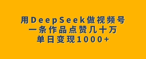 用DeepSeek做视频号，一条作品点赞几十万，单日变现1k - 网赚资源网-网赚资源网