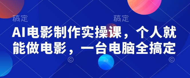 AI电影制作实操课，个人就能做电影，一台电脑全搞定 - 网赚资源网-网赚资源网