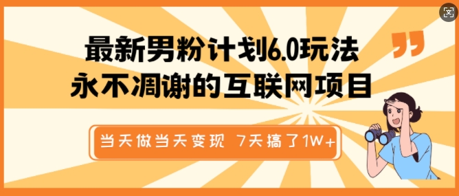 最新男粉计划6.0玩法，永不凋谢的互联网项目，当天做当天变现，视频包原创，7天搞了1个W - 网赚资源网-网赚资源网