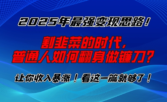 2025年最强变现思路，割韭菜的时代， 普通人如何翻身做镰刀？【揭秘】 - 网赚资源网-网赚资源网