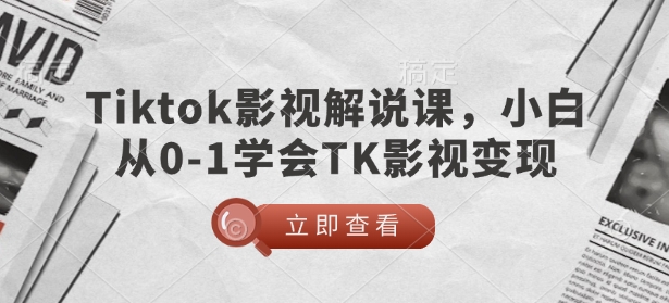 TikTok影视解说课，小白从0-1学会TK影视变现 - 网赚资源网-网赚资源网