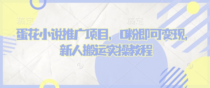 蛋花小说推文项目，0粉即可变现，新人搬运实操教程 - 网赚资源网-网赚资源网