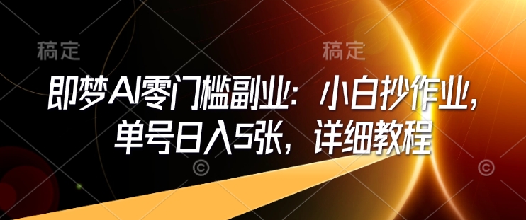 即梦AI零门槛副业：小白抄作业，单号日入5张，详细教程 - 网赚资源网-网赚资源网