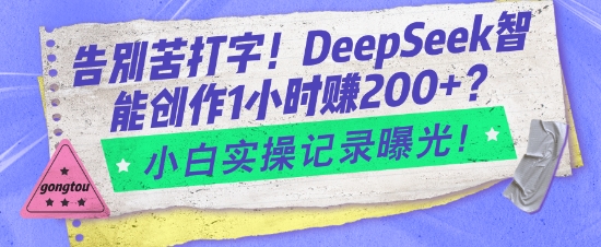 告别苦打字！DeepSeek智能创作1小时入2张？小白实操记录曝光 - 网赚资源网-网赚资源网