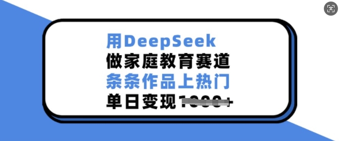 用DeepSeek做家庭教育赛道，条条作品上热门，单日变现多张 - 网赚资源网-网赚资源网