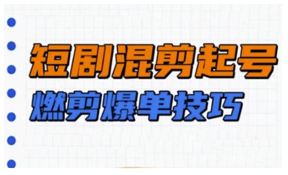 短剧实操教学，短剧混剪起号燃剪爆单技巧 - 网赚资源网-网赚资源网