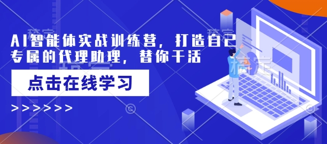 AI智能体实战训练营，打造自己专属的代理助理，替你干活 - 网赚资源网-网赚资源网